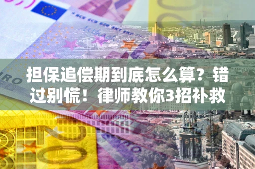 济南担保追偿期到底怎么算？错过别慌！律师教你3招补救