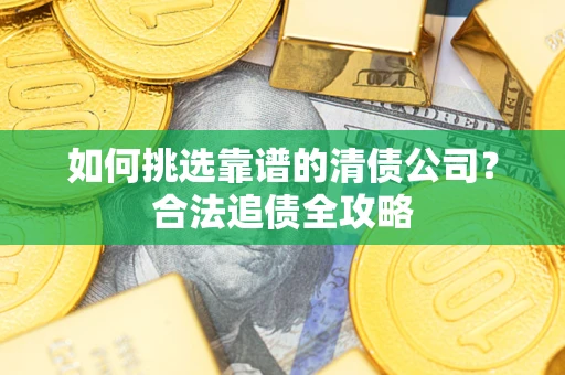 济南如何挑选靠谱的清债公司？合法追债全攻略