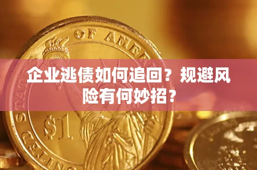 济南企业逃债如何追回？规避风险有何妙招？