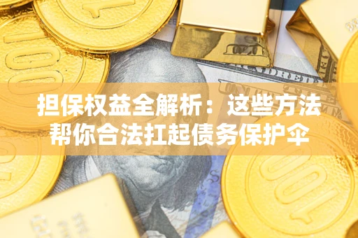 济南担保权益全解析：这些方法帮你合法扛起债务保护伞