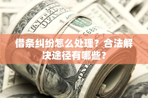 济南借条纠纷怎么处理？合法解决途径有哪些？