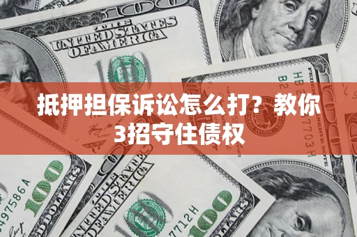 济南抵押担保诉讼怎么打？教你3招守住债权