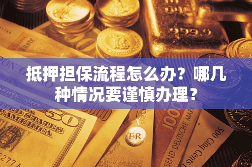 济南抵押担保流程怎么办？哪几种情况要谨慎办理？