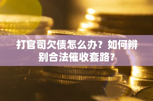 济南打官司欠债怎么办？如何辨别合法催收套路？