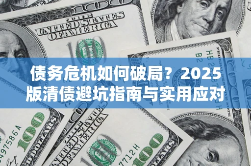 济南债务危机如何破局？2025版清债避坑指南与实用应对策略