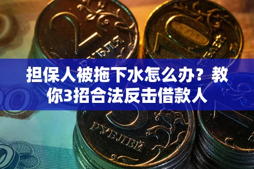 济南担保人被拖下水怎么办？教你3招合法反击借款人