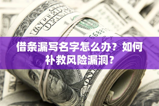 济南借条漏写名字怎么办？如何补救风险漏洞？