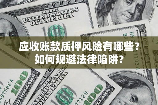 济南应收账款质押风险有哪些？如何规避法律陷阱？