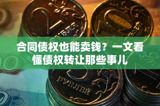 济南合同债权也能卖钱？一文看懂债权转让那些事儿