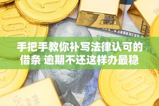 济南手把手教你补写法律认可的借条 逾期不还这样办最稳妥