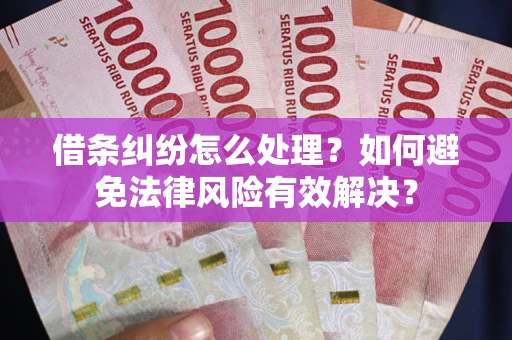 济南借条纠纷怎么处理？如何避免法律风险有效解决？