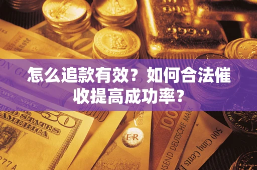 济南怎么追款有效？如何合法催收提高成功率？