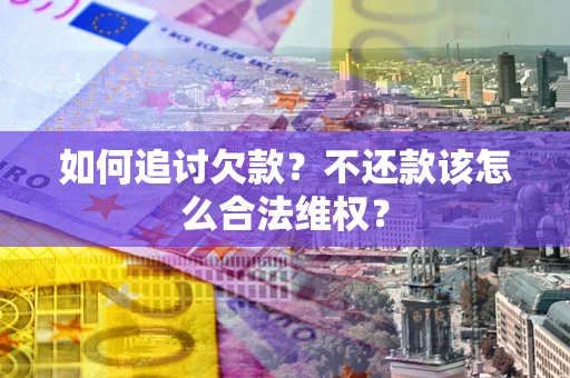 济南如何追讨欠款？不还款该怎么合法维权？