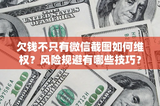 济南欠钱不只有微信截图如何维权？风险规避有哪些技巧？