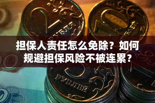 济南担保人责任怎么免除？如何规避担保风险不被连累？