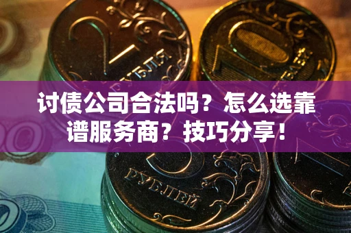 济南讨债公司合法吗？怎么选靠谱服务商？技巧分享！