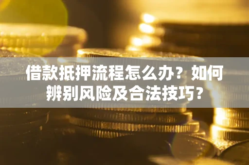 济南借款抵押流程怎么办？如何辨别风险及合法技巧？