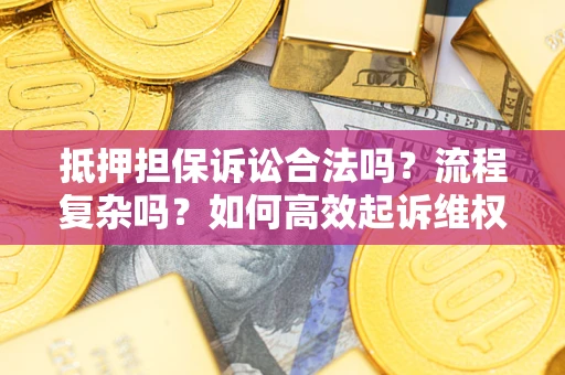 济南抵押担保诉讼合法吗？流程复杂吗？如何高效起诉维权？
