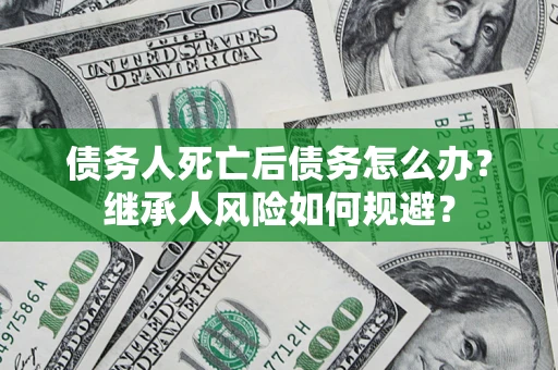 济南债务人死亡后债务怎么办？继承人风险如何规避？