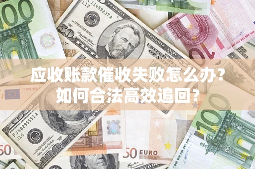 济南应收账款催收失败怎么办？如何合法高效追回？