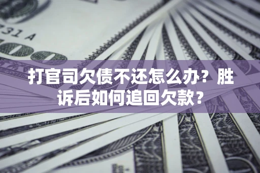 济南打官司欠债不还怎么办？胜诉后如何追回欠款？