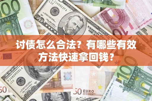 济南讨债怎么合法？有哪些有效方法快速拿回钱？