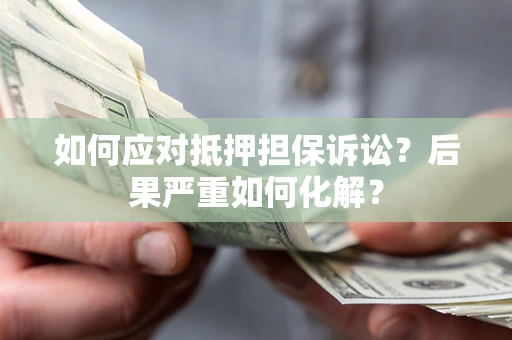 济南如何应对抵押担保诉讼？后果严重如何化解？