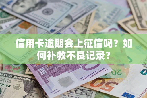 济南信用卡逾期会上征信吗？如何补救不良记录？
