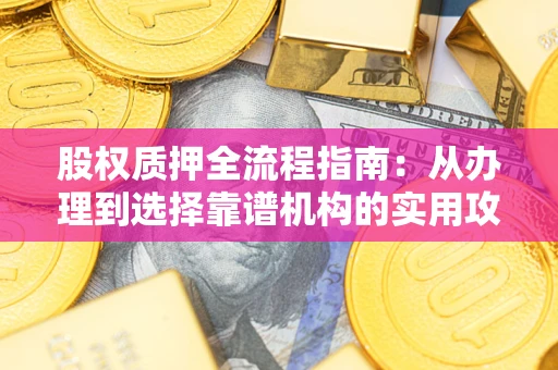 济南股权质押全流程指南：从办理到选择靠谱机构的实用攻略