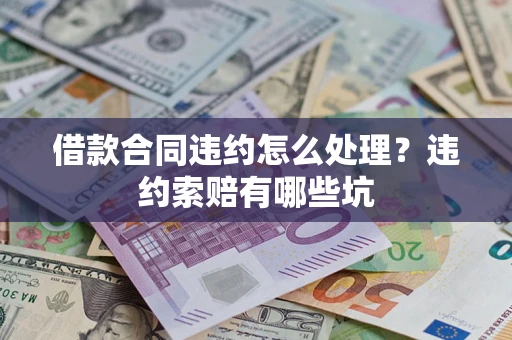 济南借款合同违约怎么处理？违约索赔有哪些坑
