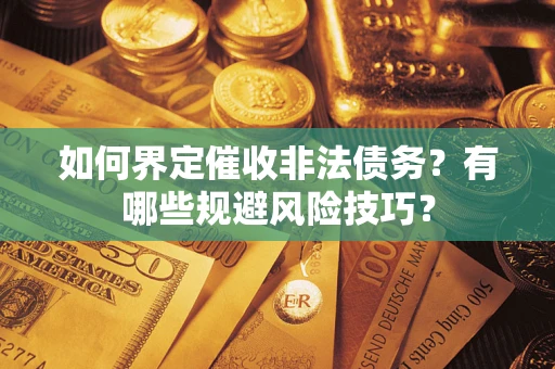 济南如何界定催收非法债务？有哪些规避风险技巧？