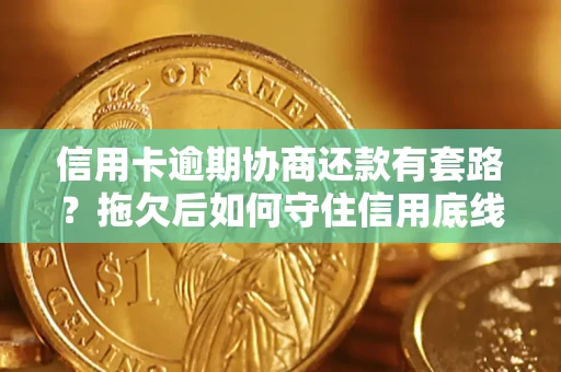 济南信用卡逾期协商还款有套路？拖欠后如何守住信用底线？