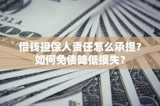 济南借钱担保人责任怎么承担？如何免债降低损失？