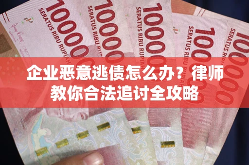 济南企业恶意逃债怎么办？律师教你合法追讨全攻略