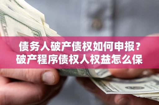 济南债务人破产债权如何申报？破产程序债权人权益怎么保障？