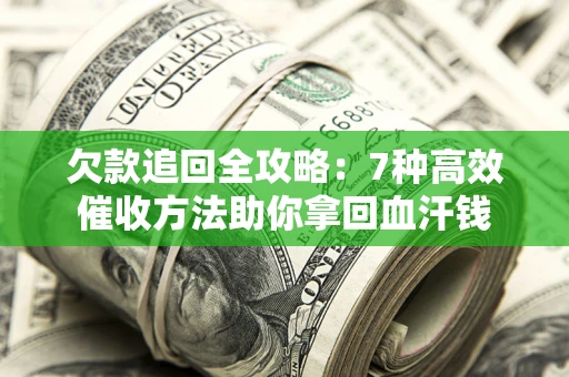 济南欠款追回全攻略：7种高效催收方法助你拿回血汗钱