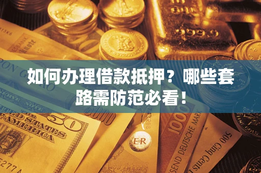 济南如何办理借款抵押？哪些套路需防范必看！