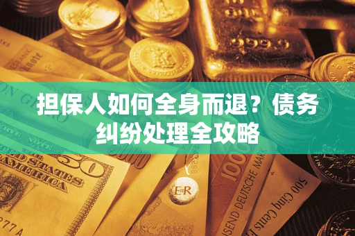 济南担保人如何全身而退？债务纠纷处理全攻略