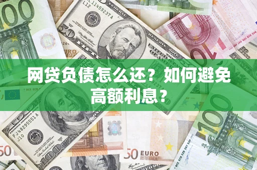济南网贷负债怎么还？如何避免高额利息？
