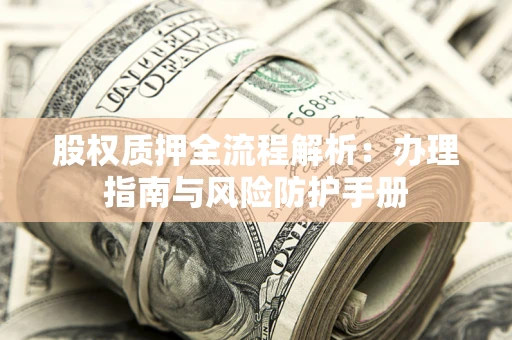 济南股权质押全流程解析：办理指南与风险防护手册