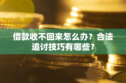 济南借款收不回来怎么办？合法追讨技巧有哪些？