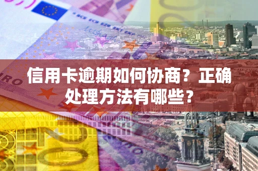 济南信用卡逾期如何协商？正确处理方法有哪些？