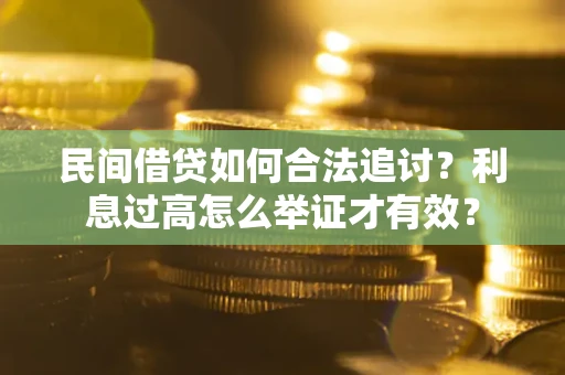 济南民间借贷如何合法追讨？利息过高怎么举证才有效？