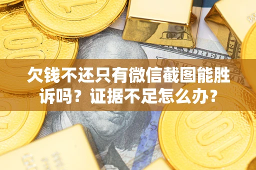 济南欠钱不还只有微信截图能胜诉吗？证据不足怎么办？