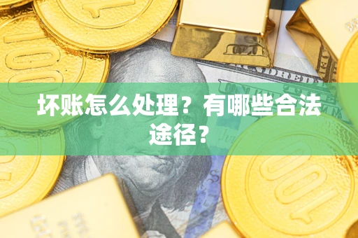 济南坏账怎么处理？有哪些合法途径？