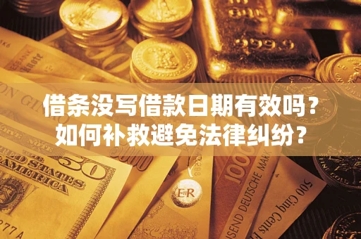 济南借条没写借款日期有效吗？如何补救避免法律纠纷？