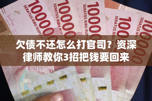 济南欠债不还怎么打官司？资深律师教你3招把钱要回来