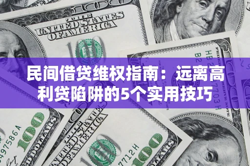 济南民间借贷维权指南：远离高利贷陷阱的5个实用技巧