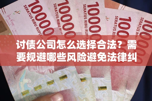 济南讨债公司怎么选择合法？需要规避哪些风险避免法律纠纷？