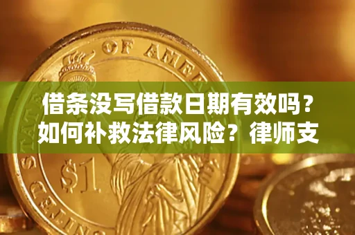 济南借条没写借款日期有效吗？如何补救法律风险？律师支招